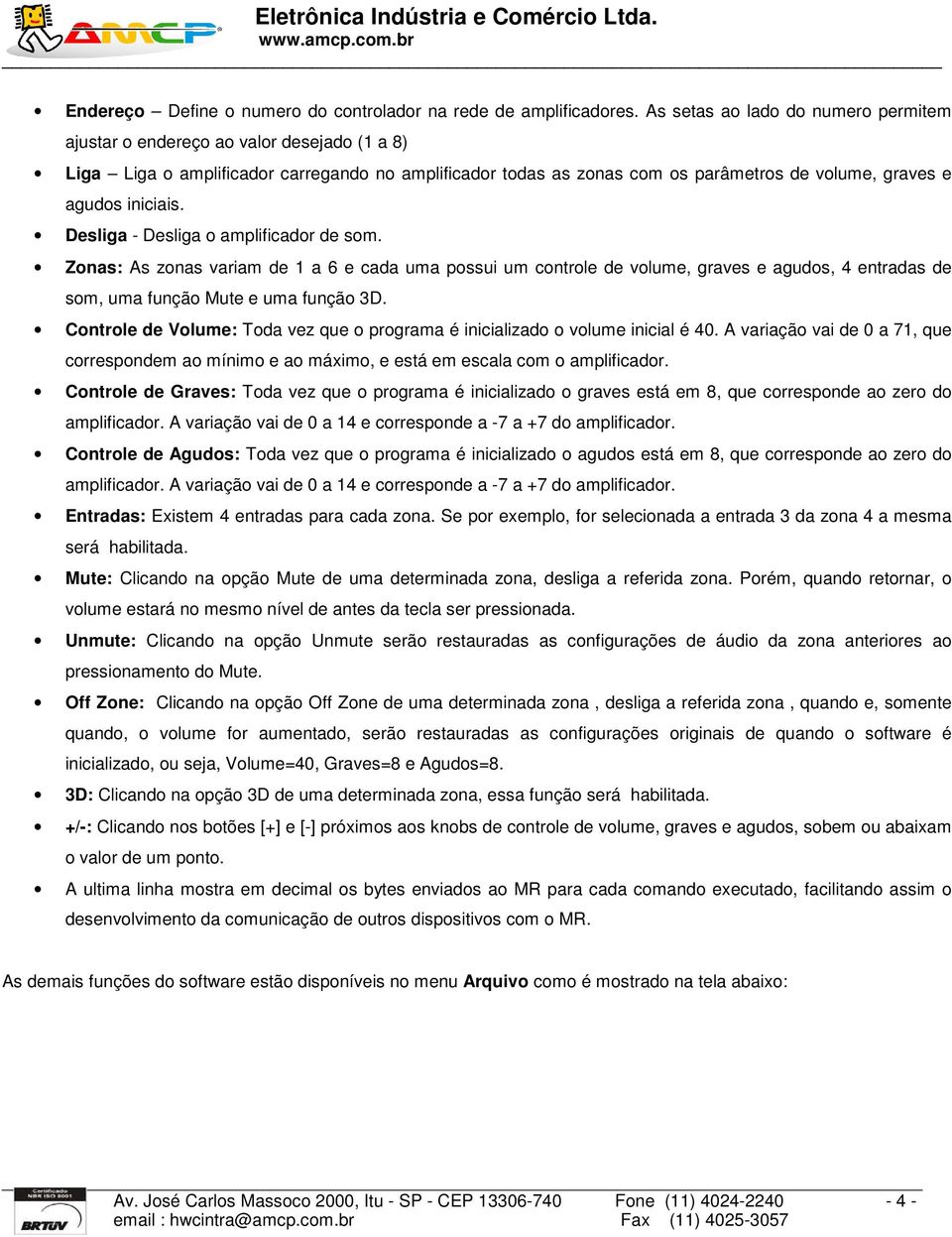 iniciais. Desliga - Desliga o amplificador de som. Zonas: As zonas variam de 1 a 6 e cada uma possui um controle de volume, graves e agudos, 4 entradas de som, uma função Mute e uma função 3D.