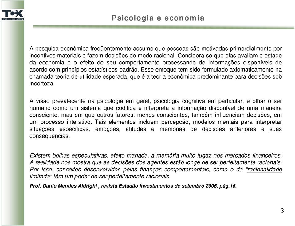 Esse enfoque tem sido formulado axiomaticamente na chamada teoria de utilidade esperada, que é a teoria econômica predominante para decisões sob incerteza.