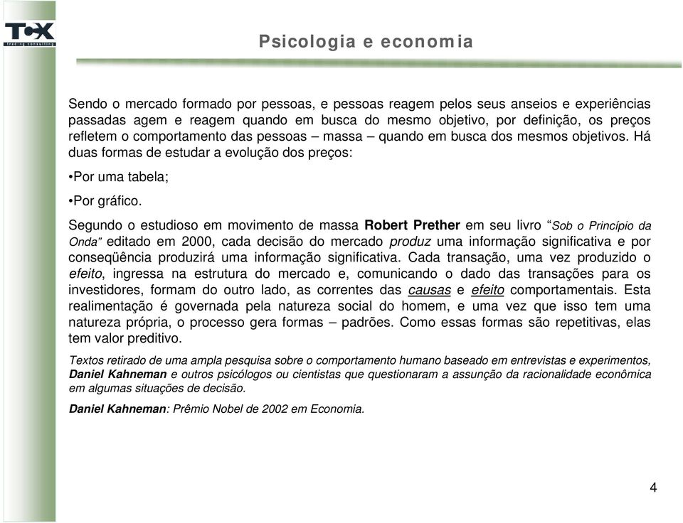 Segundo o estudioso em movimento de massa Robert Prether em seu livro Sob o Princípio da Onda editado em 2000, cada decisão do mercado produz uma informação significativa e por conseqüência produzirá