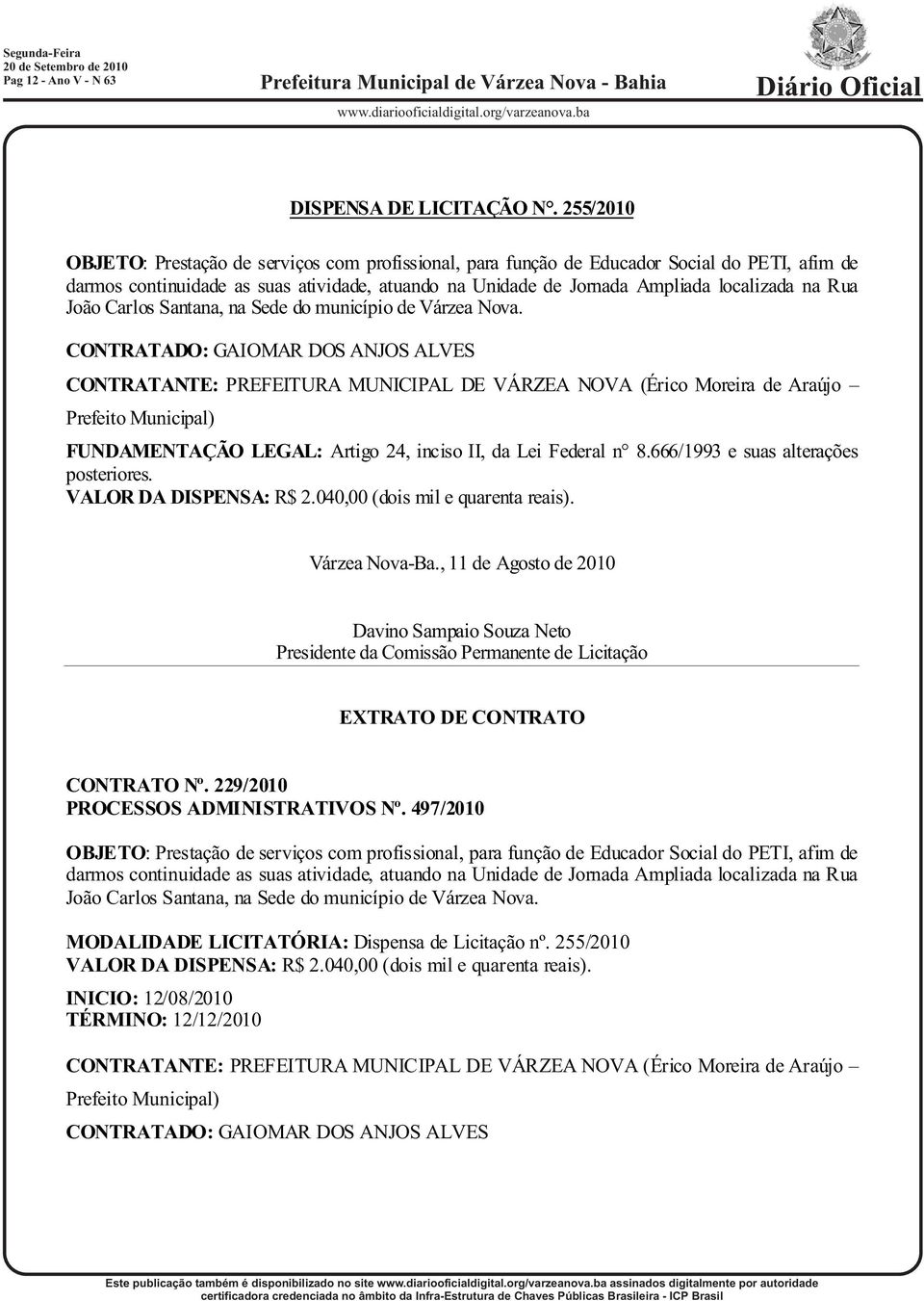 Rua João Carlos Santana, na Sede do município de Várzea Nova. CONTRATADO: GAIOMAR DOS ANJOS ALVES VALOR DA DISPENSA: R$ 2.040,00 (dois mil e quarenta reais). Várzea Nova-Ba.