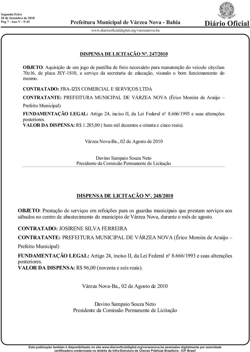 visando o bom funcionamento do mesmo. CONTRATADO: FRA-IZIS COMERCIAL E SERVIÇOS LTDA VALOR DA DISPENSA: R$ 1.285,00 ( hum mil duzentos e oitenta e cinco reais).