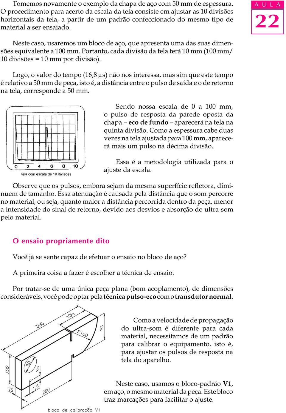 A U L A Neste caso, usaremos um bloco de aço, que apresenta uma das suas dimensões equivalente a 100 mm. Portanto, cada divisão da tela terá 10 mm (100 mm/ 10 divisões = 10 mm por divisão).