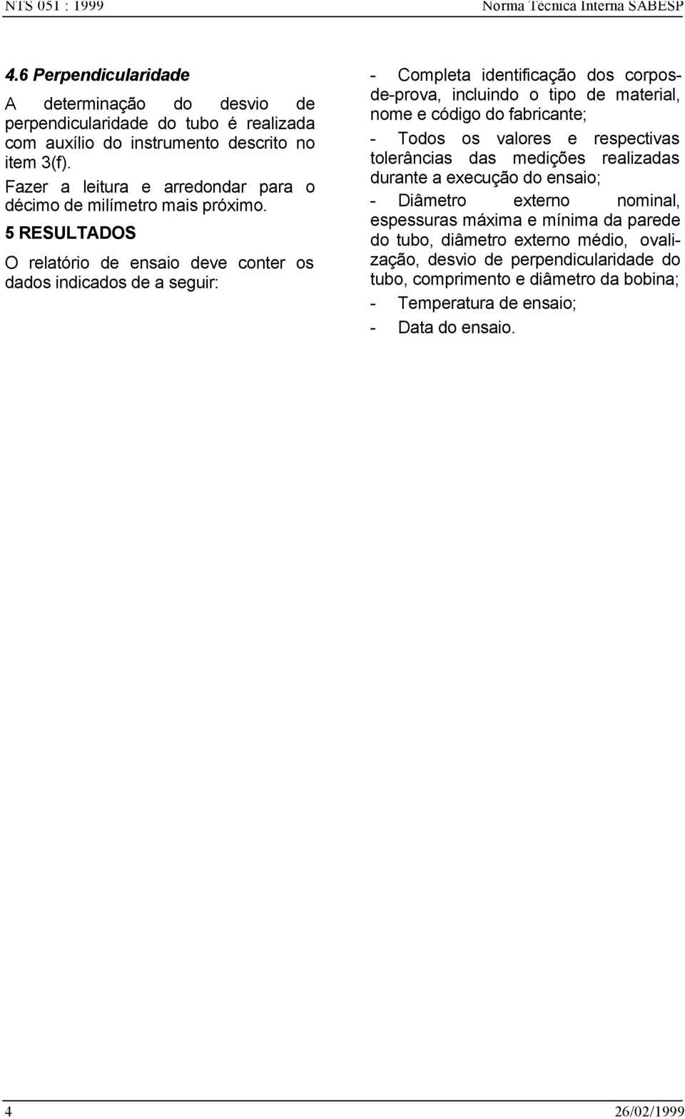 5 RESULTADOS O relatório de ensaio deve conter os dados indicados de a seguir: - Completa identificação dos corposde-prova, incluindo o tipo de material, nome e código do fabricante; - Todos os