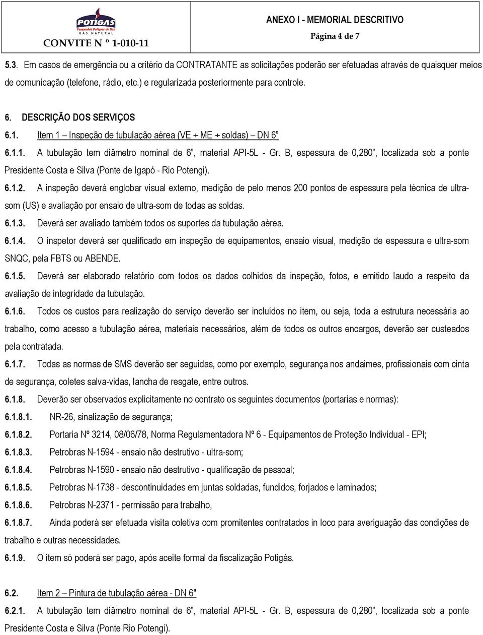 B, espessura de 0,280, localizada sob a ponte Presidente Costa e Silva (Ponte de Igapó - Rio Potengi). 6.1.2. A inspeção deverá englobar visual externo, medição de pelo menos 200 pontos de espessura pela técnica de ultrasom (US) e avaliação por ensaio de ultra-som de todas as soldas.