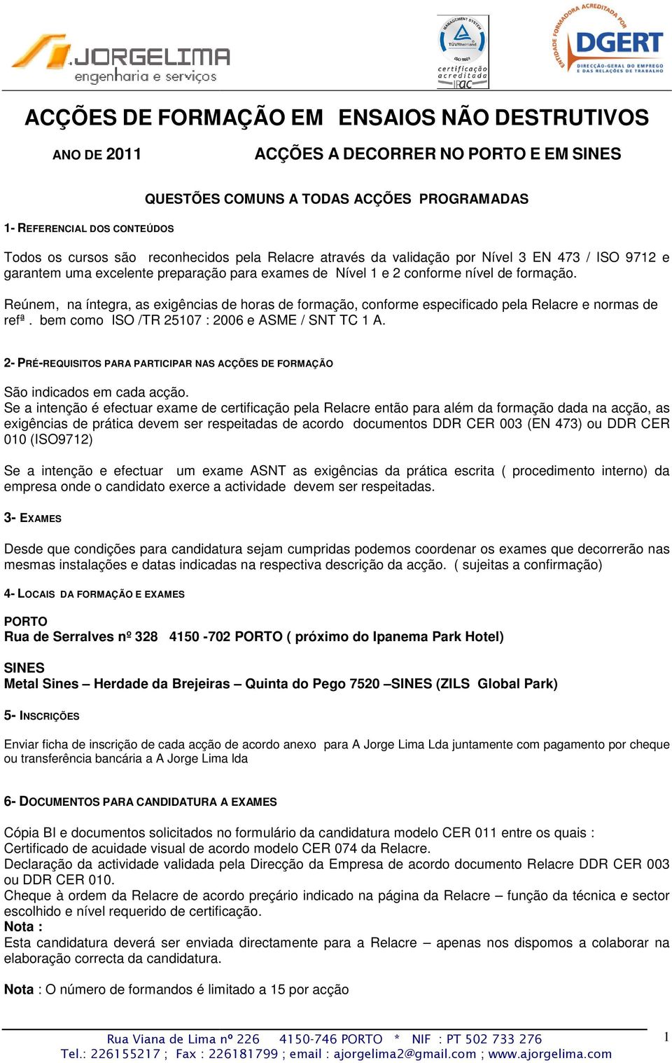 Reúnem, na íntegra, as exigências de horas de formação, conforme especificado pela Relacre e normas de refª. bem como IO /TR 25107 : 2006 e AME / NT TC 1 A.