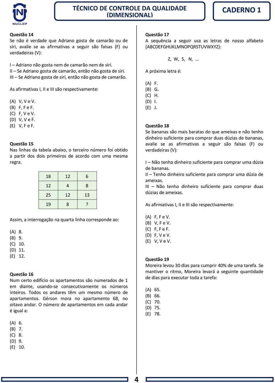 (C) F, V e V. (D) V, V e F. (E) V, F e F. Questão 15 Nas linhas da tabela abaixo, o terceiro número foi obtido a partir dos dois primeiros de acordo com uma mesma regra.