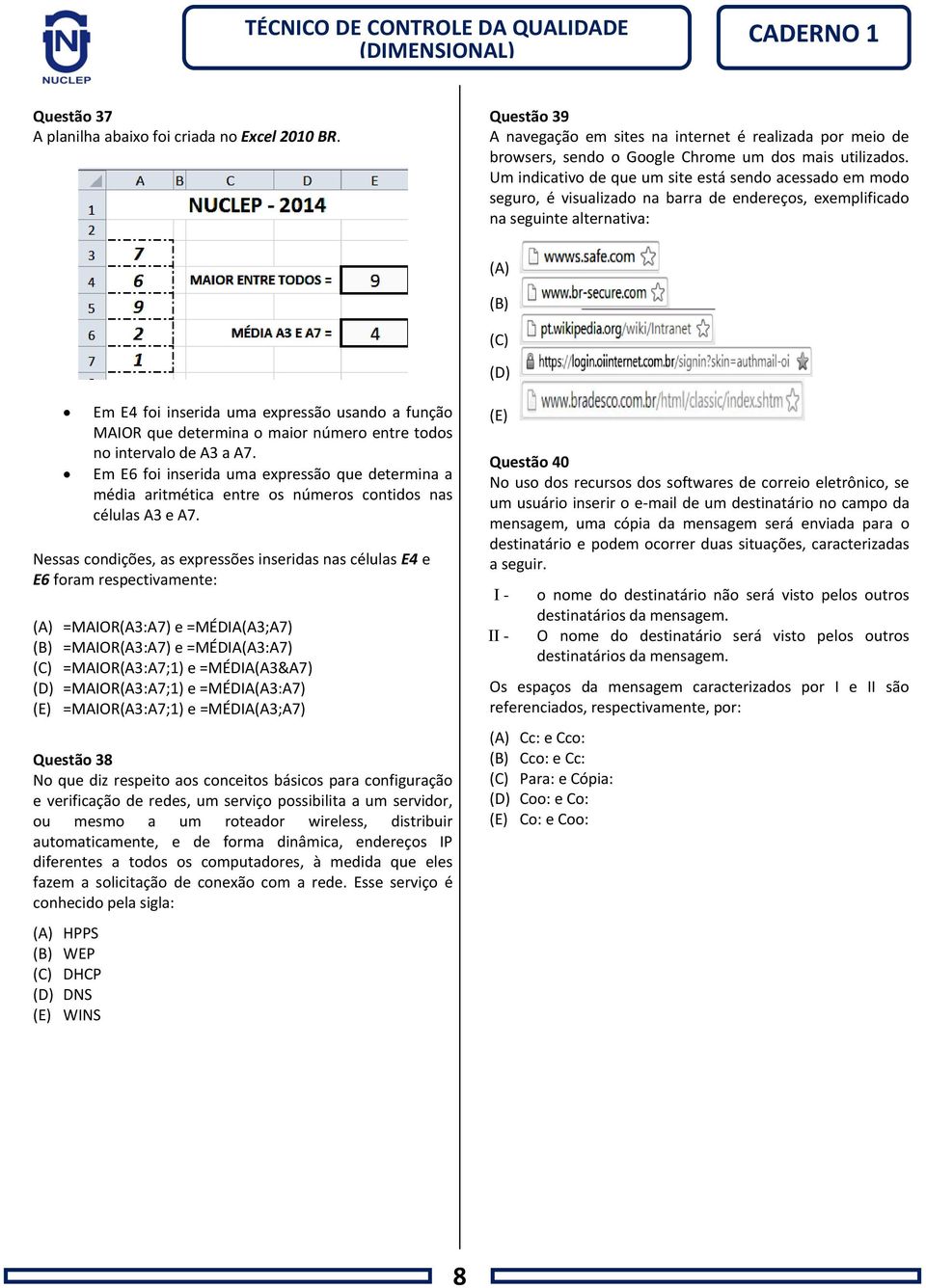 função MAIOR que determina o maior número entre todos no intervalo de A3 a A7. Em E6 foi inserida uma expressão que determina a média aritmética entre os números contidos nas células A3 e A7.