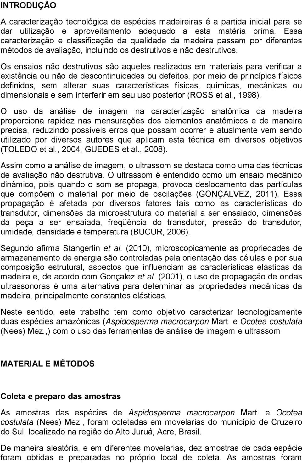 Os ensaios não destrutivos são aqueles realizados em materiais para verificar a existência ou não de descontinuidades ou defeitos, por meio de princípios físicos definidos, sem alterar suas