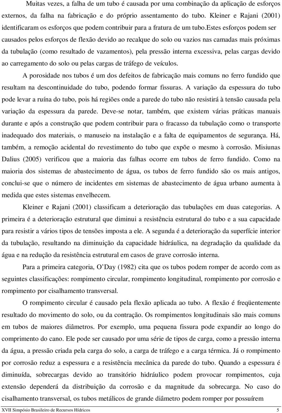 estes esforços podem ser causados pelos esforços de flexão devido ao recalque do solo ou vazios nas camadas mais próximas da tubulação (como resultado de vazamentos), pela pressão interna excessiva,