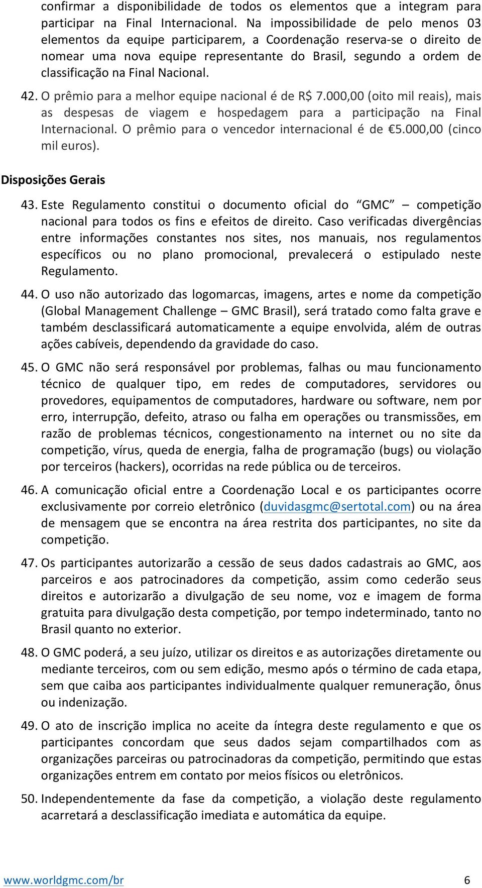 Nacional. 42. O prêmio para a melhor equipe nacional é de R$ 7.000,00 (oito mil reais), mais as despesas de viagem e hospedagem para a participação na Final Internacional.