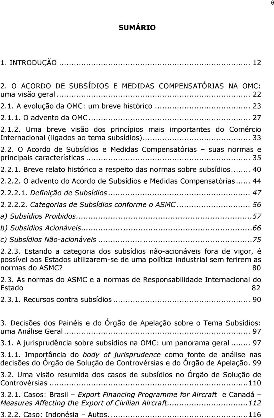 .. 44 2.2.2.1. Definição de Subsídios... 47 2.2.2.2. Categorias de Subsídios conforme o ASMC... 56 a) Subsídios Proibidos...57 b) Subsídios Acionáveis...66 c) Subsídios Não-acionáveis...75 2.2.3.