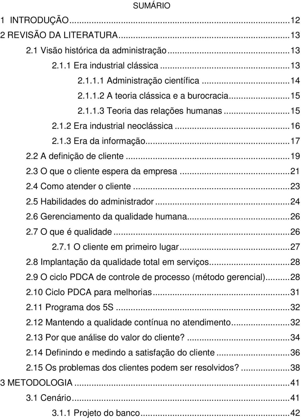 4 Como atender o cliente...23 2.5 Habilidades do administrador...24 2.6 Gerenciamento da qualidade humana...26 2.7 O que é qualidade...26 2.7.1 O cliente em primeiro lugar...27 2.