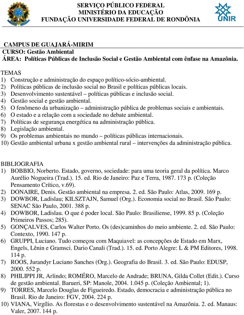 5) O fenômeno da urbanização administração pública de problemas sociais e ambientais. 6) O estado e a relação com a sociedade no debate ambiental.