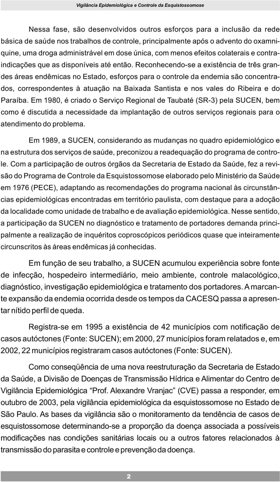 Reconhecendo-se a existência de três grandes áreas endêmicas no Estado, esforços para o controle da endemia são concentrados, correspondentes à atuação na Baixada Santista e nos vales do Ribeira e do