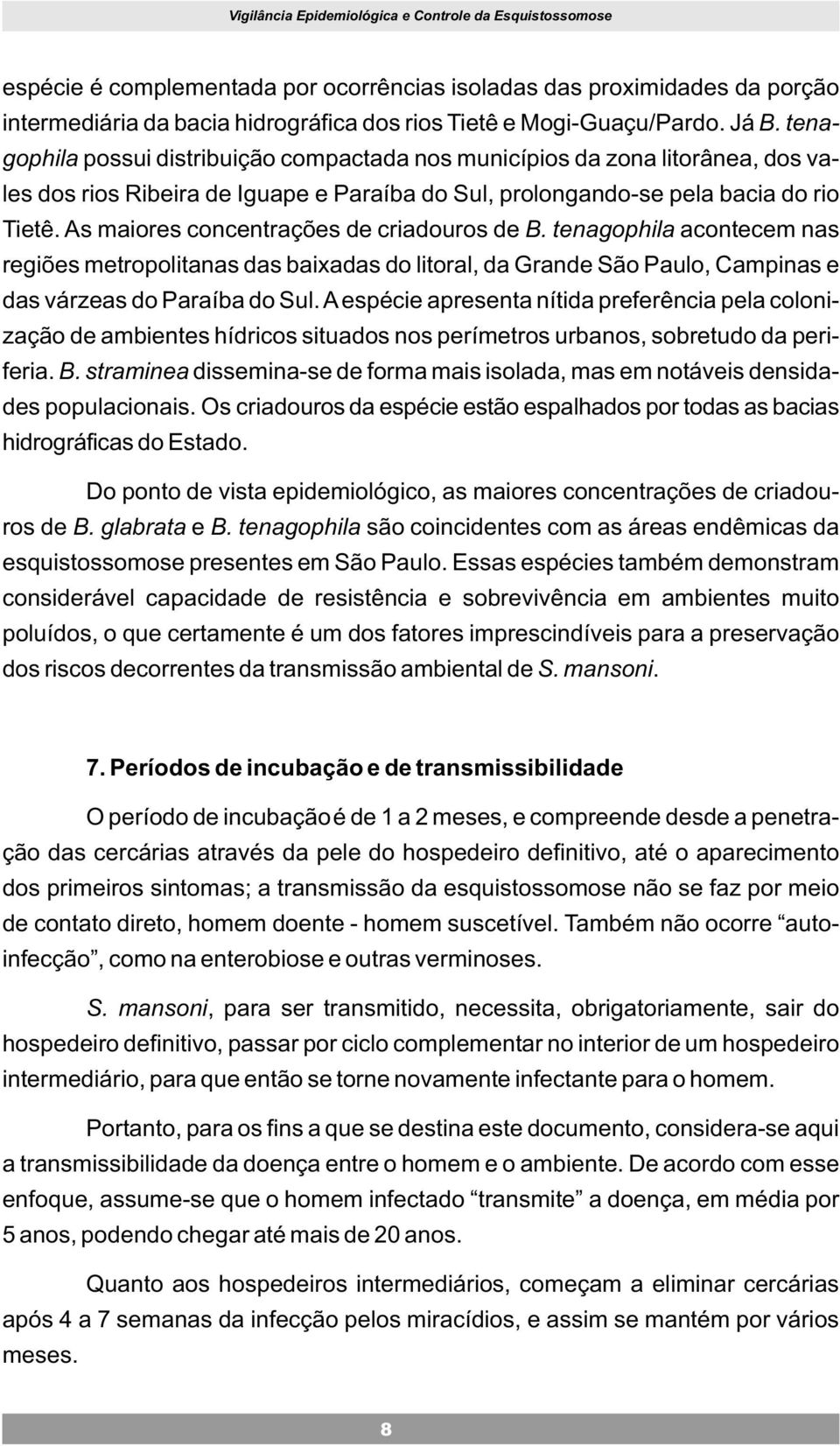 As maiores concentrações de criadouros de B. tenagophila acontecem nas regiões metropolitanas das baixadas do litoral, da Grande São Paulo, Campinas e das várzeas do Paraíba do Sul.