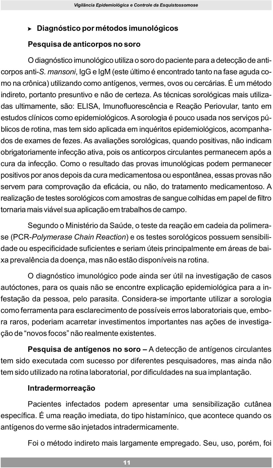 As técnicas sorológicas mais utilizadas ultimamente, são: ELISA, Imunofluorescência e Reação Periovular, tanto em estudos clínicos como epidemiológicos.