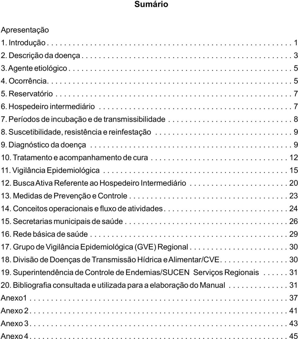 Períodos de incubação e de transmissibilidade............................. 8 8. Suscetibilidade, resistência e reinfestação................................ 9 9. Diagnóstico da doença............................................... 9 10.