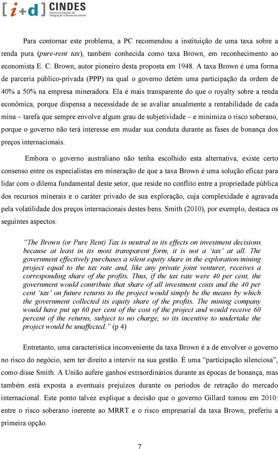 Ela é mais transparente do que o royalty sobre a renda econômica, porque dispensa a necessidade de se avaliar anualmente a rentabilidade de cada mina tarefa que sempre envolve algum grau de