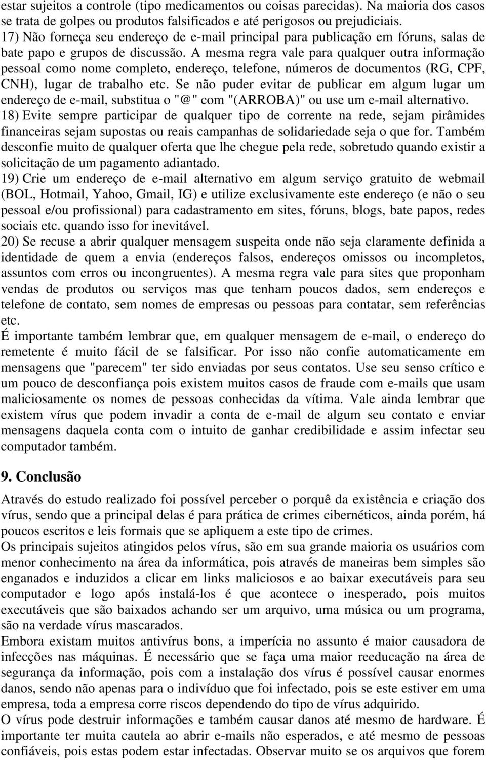 A mesma regra vale para qualquer outra informação pessoal como nome completo, endereço, telefone, números de documentos (RG, CPF, CNH), lugar de trabalho etc.