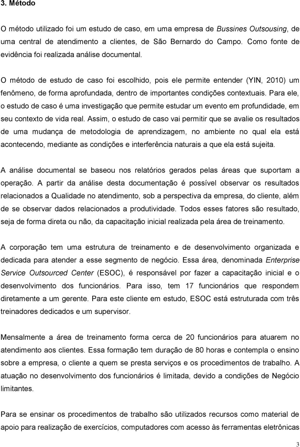 O método de estudo de caso foi escolhido, pois ele permite entender (YIN, 2010) um fenômeno, de forma aprofundada, dentro de importantes condições contextuais.