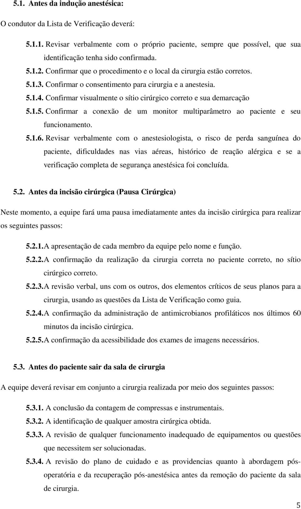 Confirmar visualmente o sítio cirúrgico correto e sua demarcação 5.1.5. Confirmar a conexão de um monitor multiparâmetro ao paciente e seu funcionamento. 5.1.6.