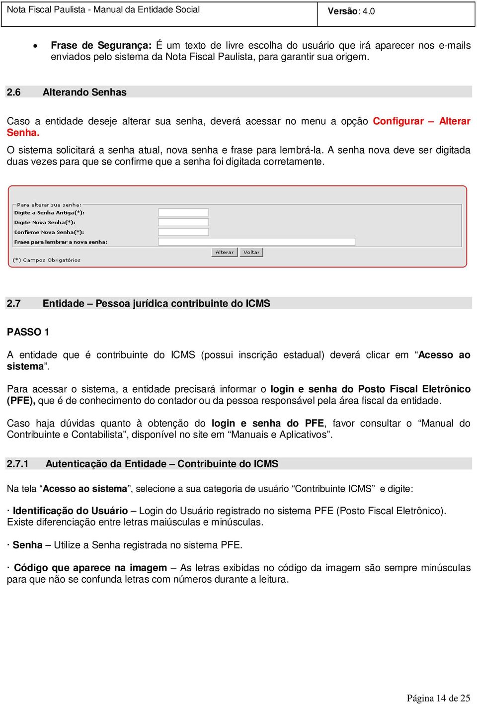 A senha nova deve ser digitada duas vezes para que se confirme que a senha foi digitada corretamente. 2.