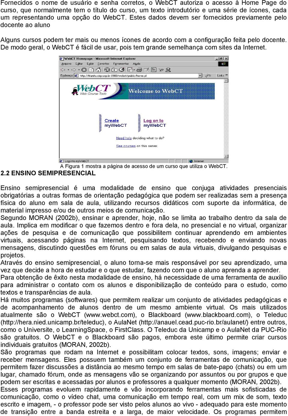 De modo geral, o WebCT é fácil de usar, pois tem grande semelhança com sites da Internet. A Figura 1 mostra a página de acesso de um curso que utiliza o WebCT. 2.