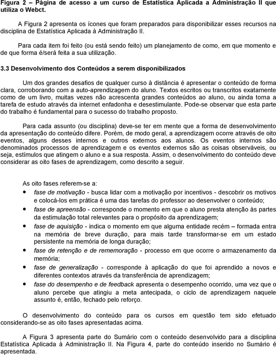 Para cada item foi feito (ou está sendo feito) um planejamento de como, em que momento e de que forma é/será feita a sua utilização. 3.