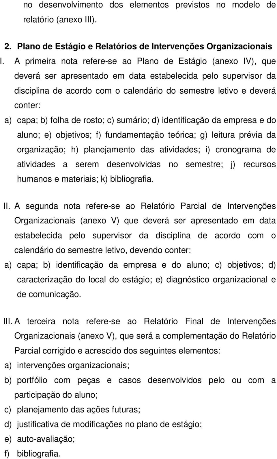 a) capa; b) folha de rosto; c) sumário; d) identificação da empresa e do aluno; e) objetivos; f) fundamentação teórica; g) leitura prévia da organização; h) planejamento das atividades; i) cronograma