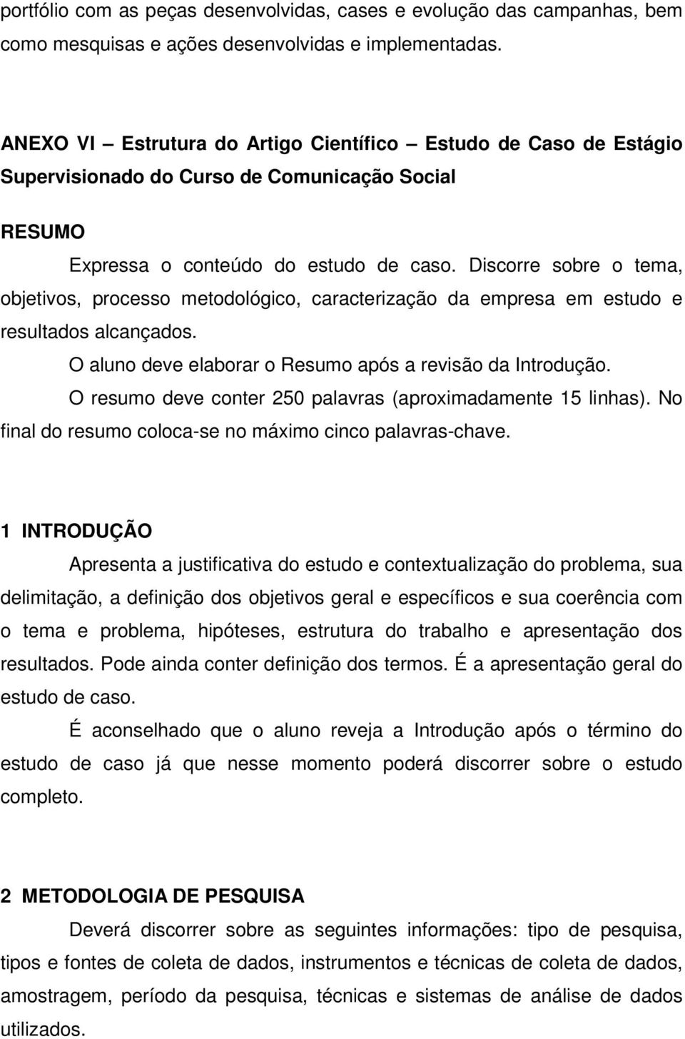 Discorre sobre o tema, objetivos, processo metodológico, caracterização da empresa em estudo e resultados alcançados. O aluno deve elaborar o Resumo após a revisão da Introdução.