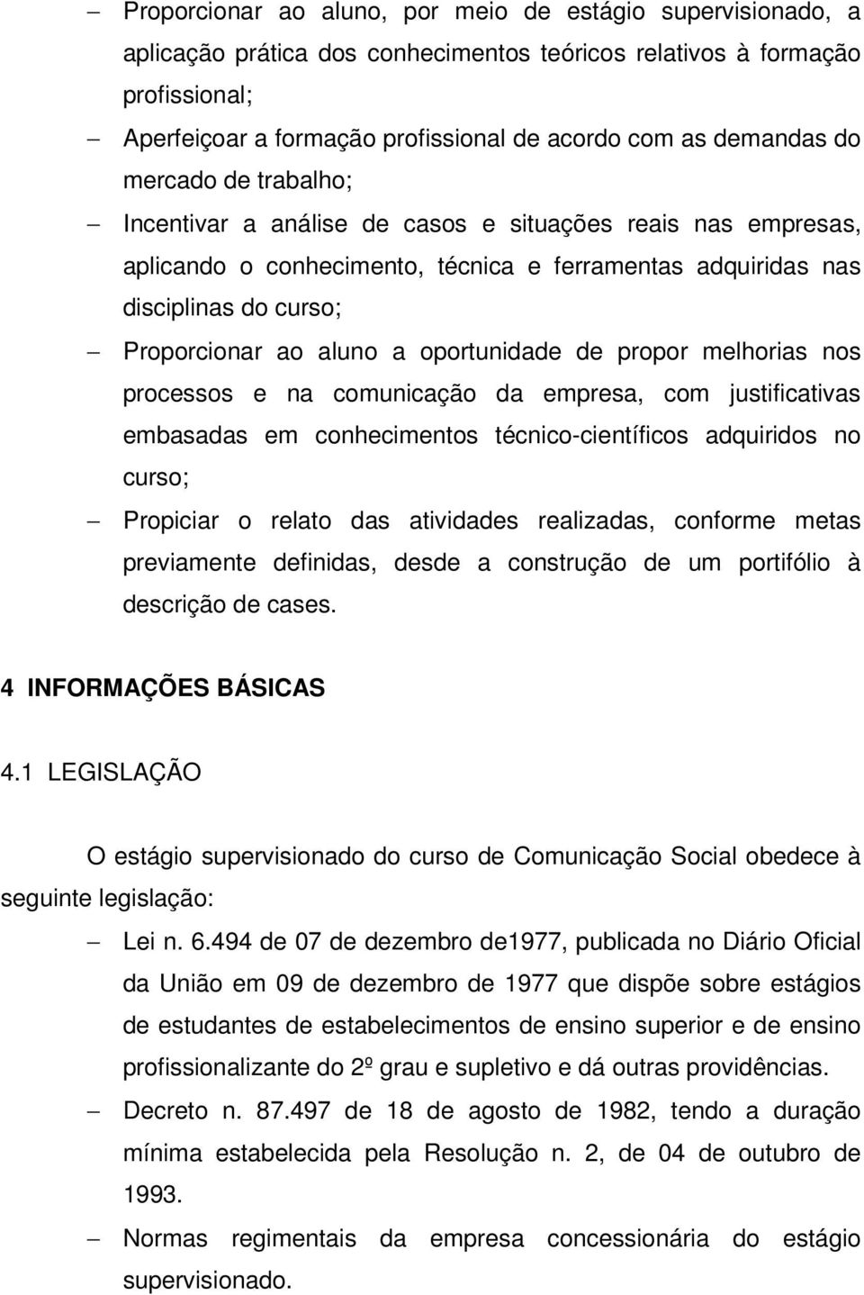 aluno a oportunidade de propor melhorias nos processos e na comunicação da empresa, com justificativas embasadas em conhecimentos técnico-científicos adquiridos no curso; Propiciar o relato das