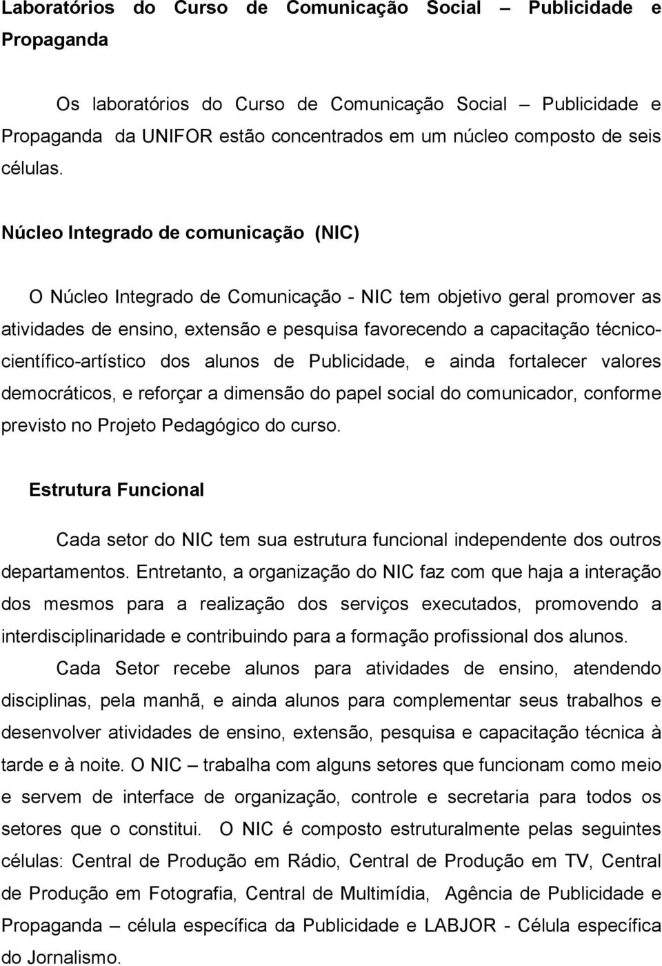 Núcleo Integrado de comunicação (NIC) O Núcleo Integrado de Comunicação - NIC tem objetivo geral promover as atividades de ensino, extensão e pesquisa favorecendo a capacitação