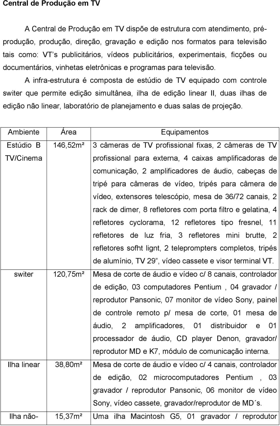 A infra-estrutura é composta de estúdio de TV equipado com controle switer que permite edição simultânea, ilha de edição linear II, duas ilhas de edição não linear, laboratório de planejamento e duas