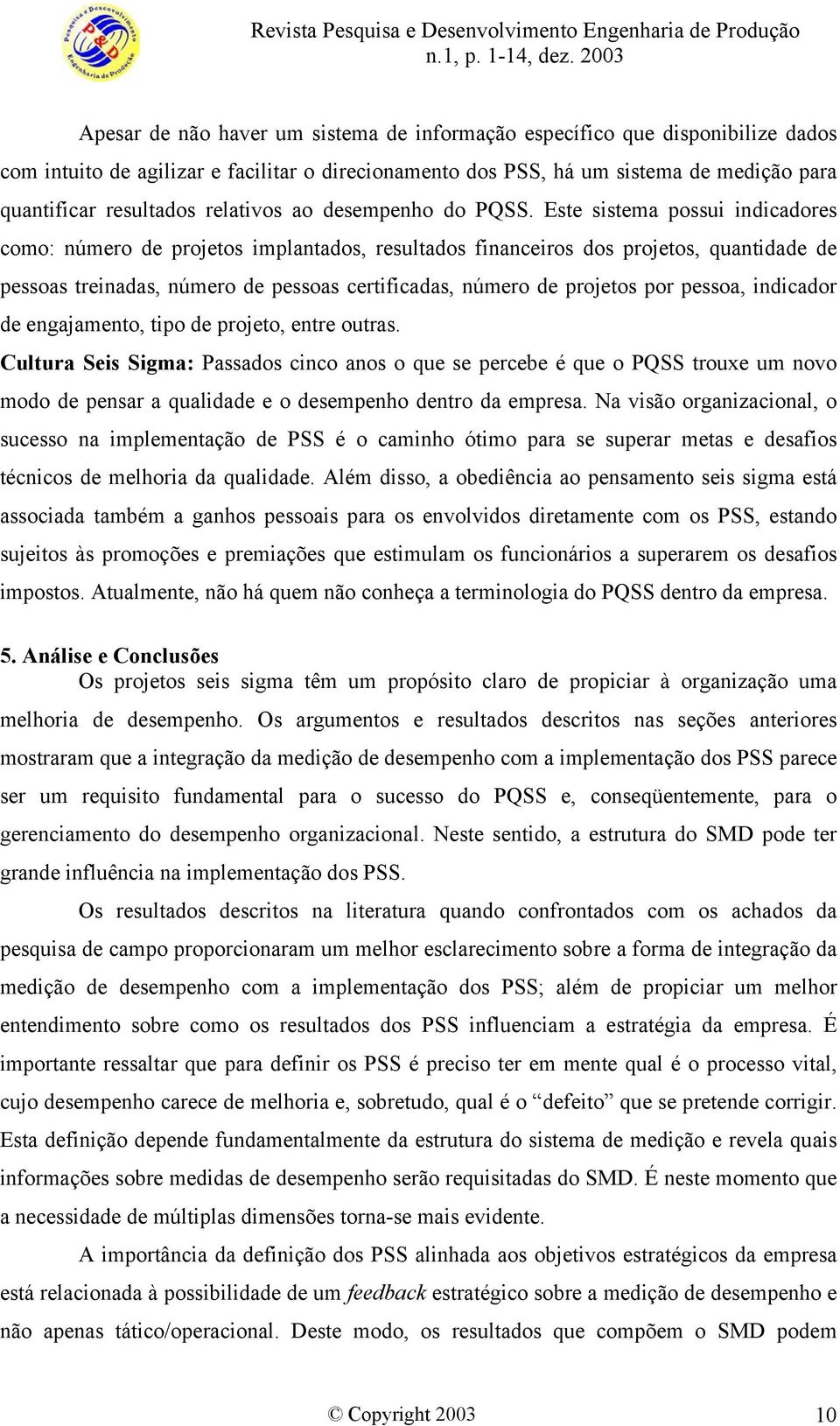 Este sistema possui indicadores como: número de projetos implantados, resultados financeiros dos projetos, quantidade de pessoas treinadas, número de pessoas certificadas, número de projetos por