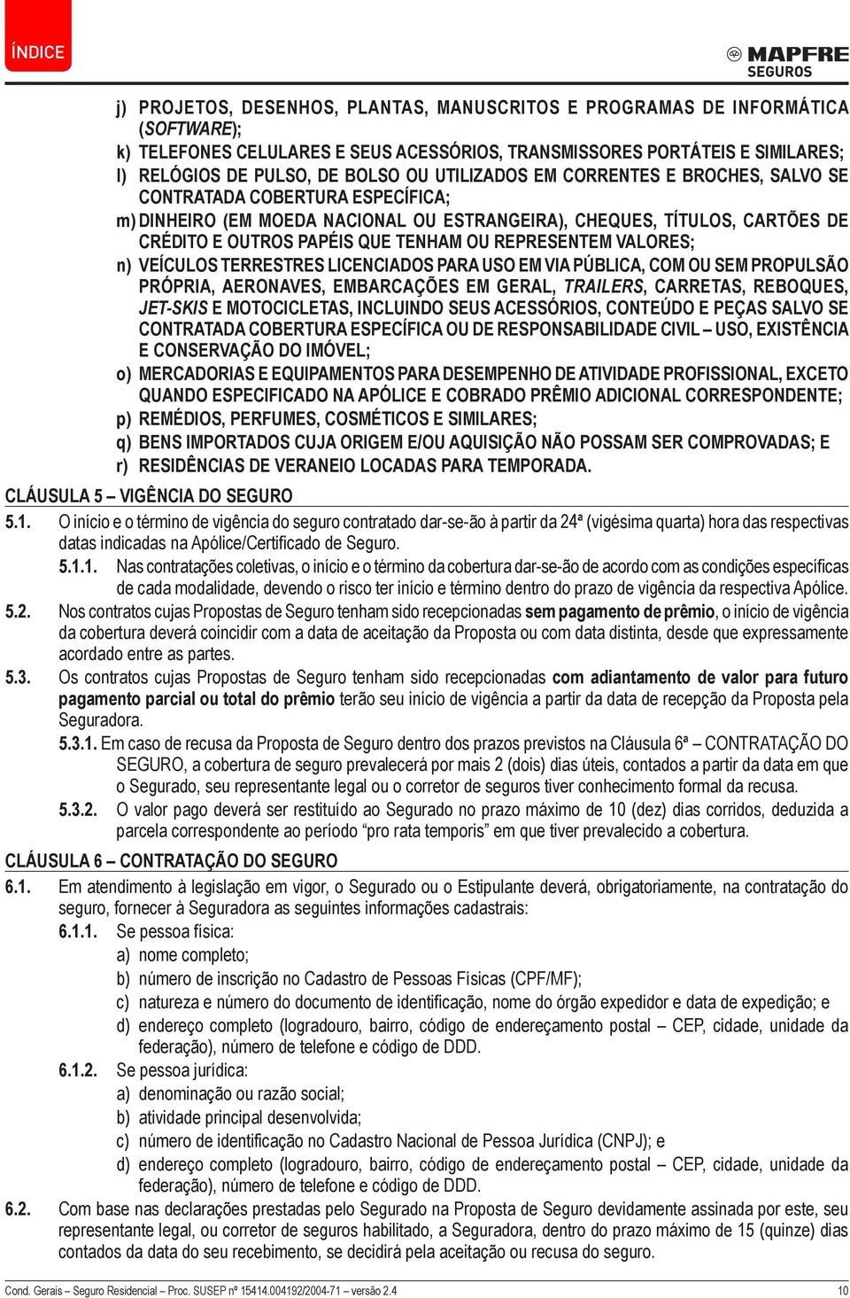 REPRESENTEM VALORES; n) VEÍCULOS TERRESTRES LICENCIADOS PARA USO EM VIA PÚBLICA, COM OU SEM PROPULSÃO PRÓPRIA, AERONAVES, EMBARCAÇÕES EM GERAL, TRAILERS, CARRETAS, REBOQUES, JET-SKIS E MOTOCICLETAS,