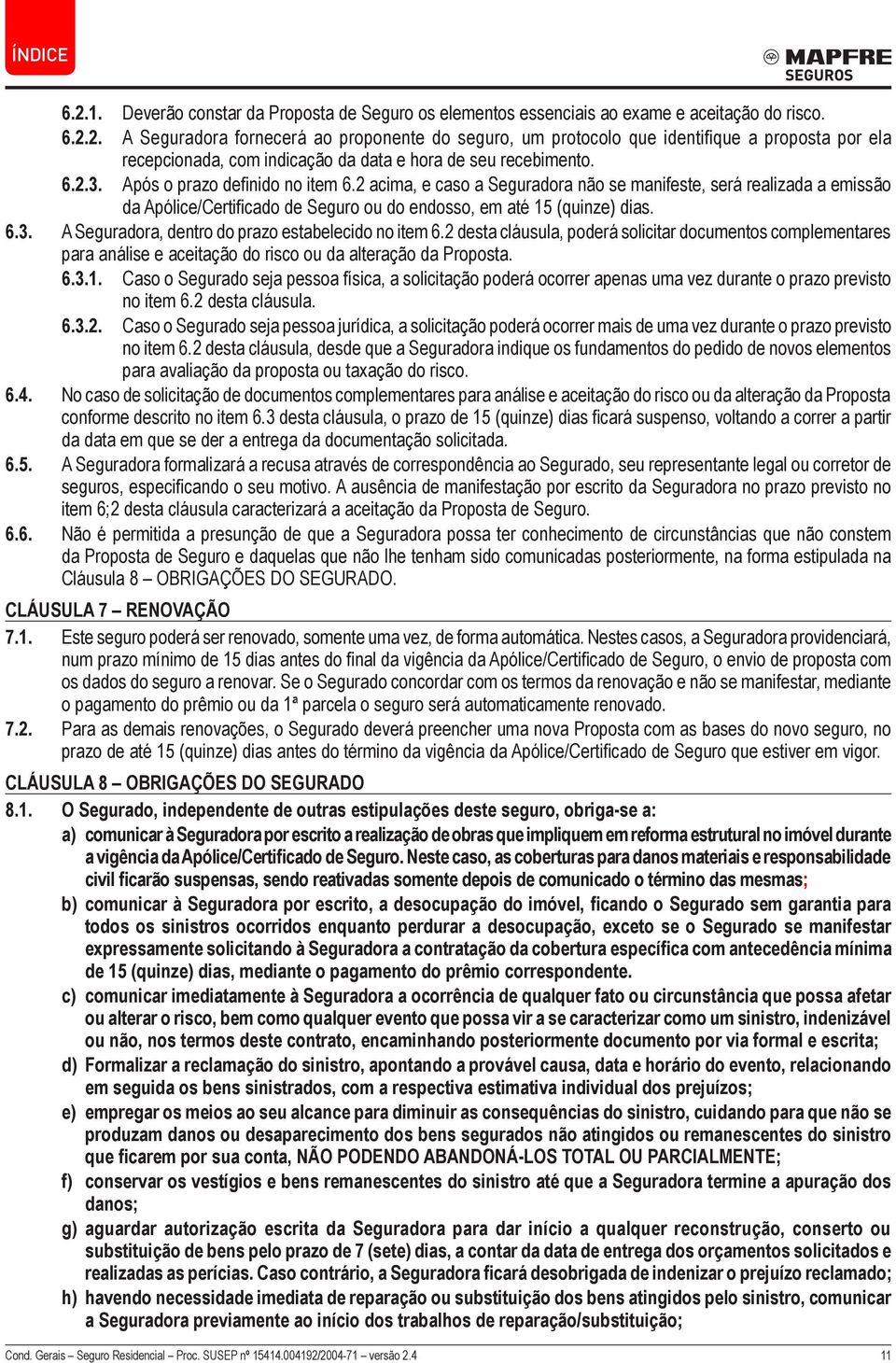 2 desta cláusula, poderá solicitar documentos complementares para análise e aceitação do risco ou da alteração da Proposta. 6.3.1.