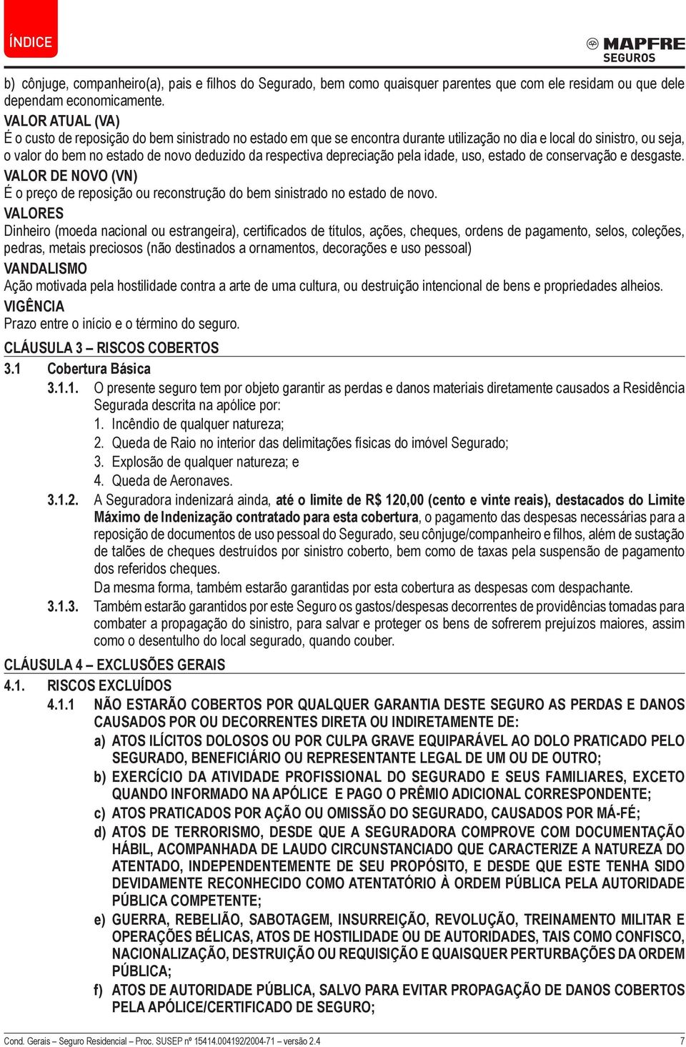 depreciação pela idade, uso, estado de conservação e desgaste. VALOR DE NOVO (VN) É o preço de reposição ou reconstrução do bem sinistrado no estado de novo.