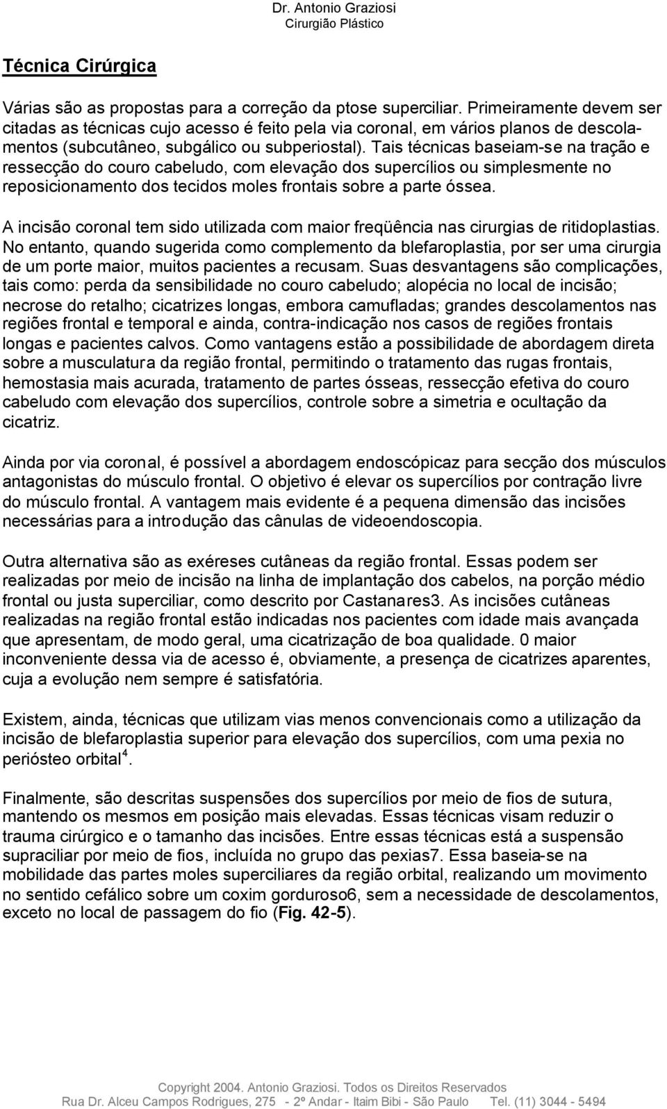 Tais técnicas baseiam-se na tração e ressecção do couro cabeludo, com elevação dos supercílios ou simplesmente no reposicionamento dos tecidos moles frontais sobre a parte óssea.