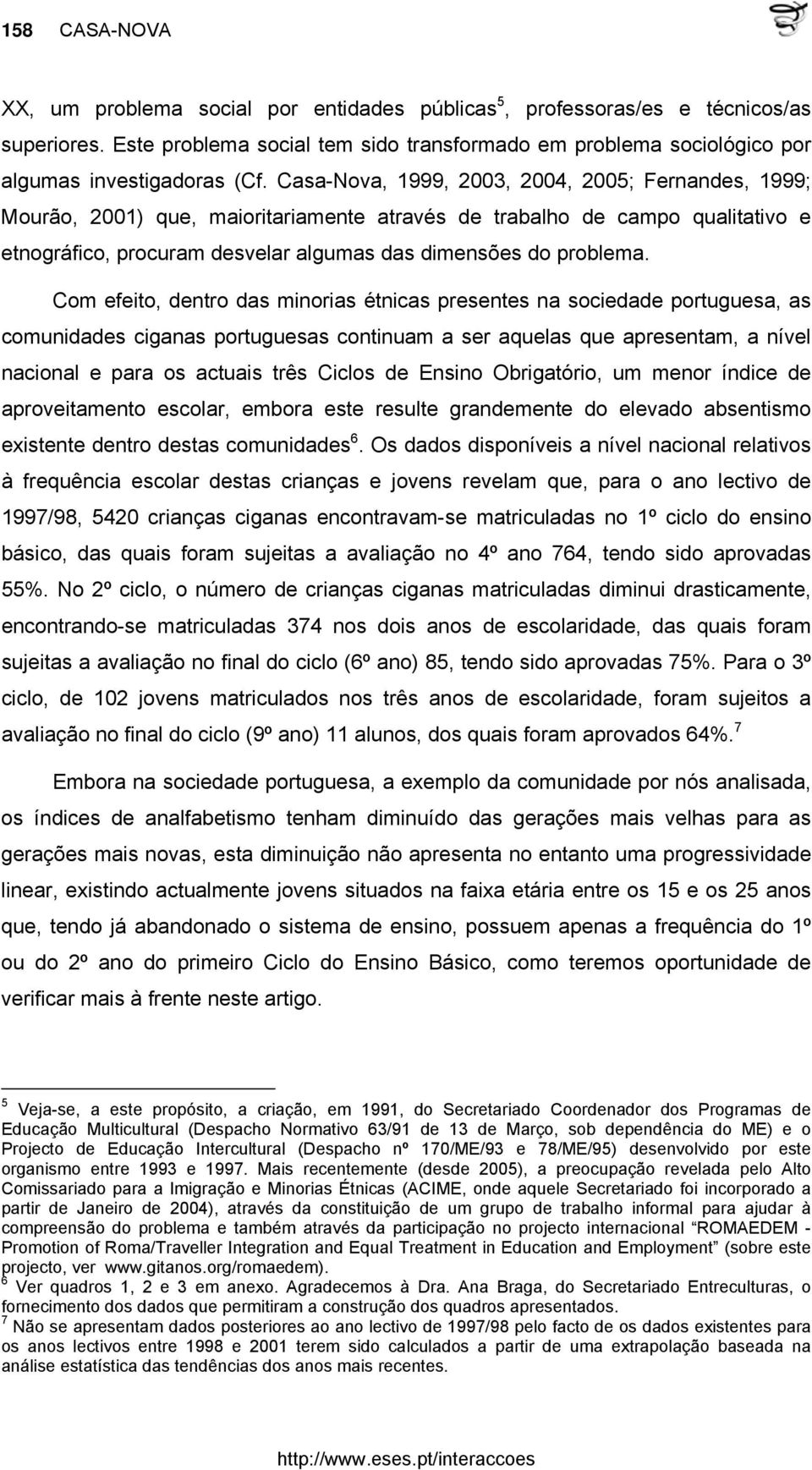 Casa-Nova, 1999, 2003, 2004, 2005; Fernandes, 1999; Mourão, 2001) que, maioritariamente através de trabalho de campo qualitativo e etnográfico, procuram desvelar algumas das dimensões do problema.