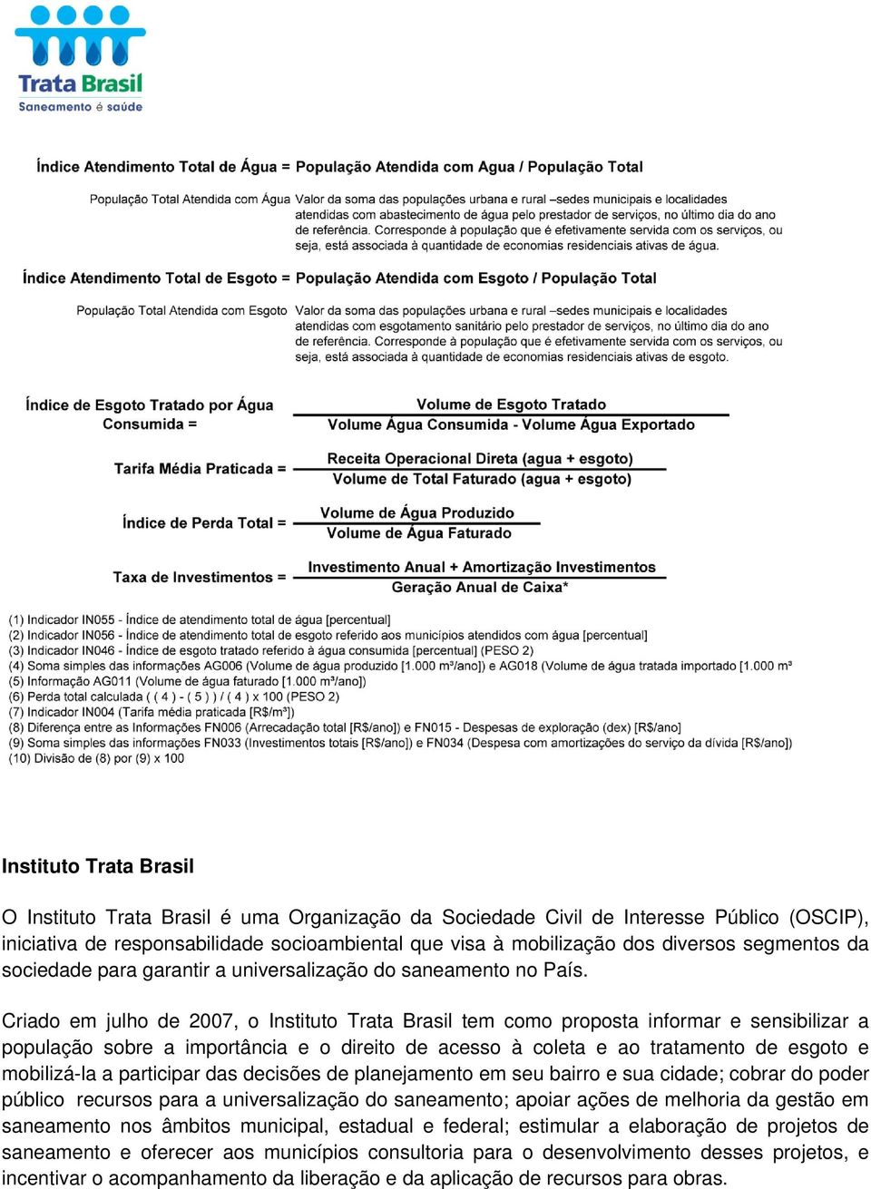 Criado em julho de 2007, o Instituto Trata Brasil tem como proposta informar e sensibilizar a população sobre a importância e o direito de acesso à coleta e ao tratamento de esgoto e mobilizá-la a