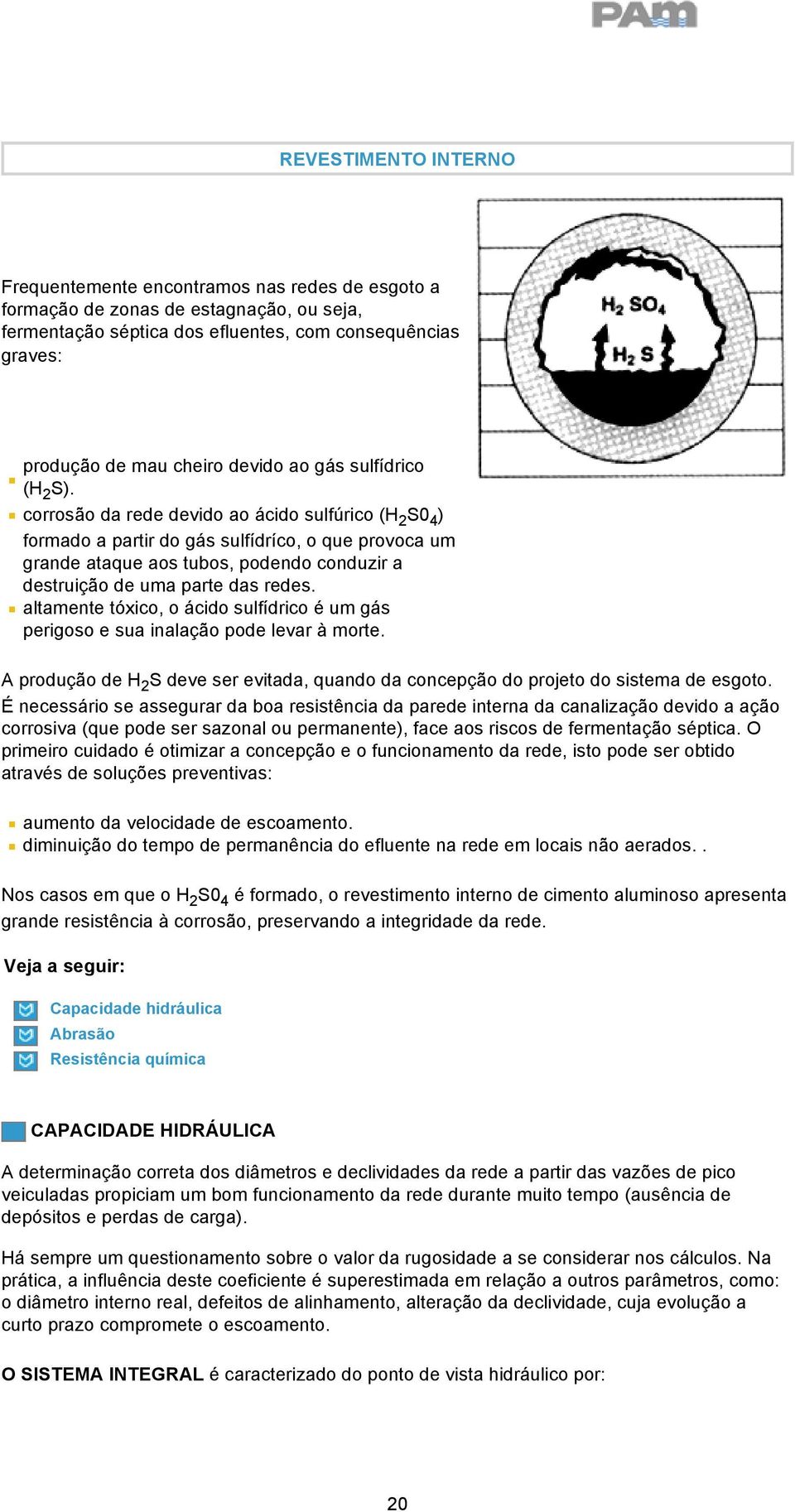 corrosão da rede devido ao ácido sulfúrico (H 2 S0 4 ) formado a partir do gás sulfídríco, o que provoca um grande ataque aos tubos, podendo conduzir a destruição de uma parte das redes.