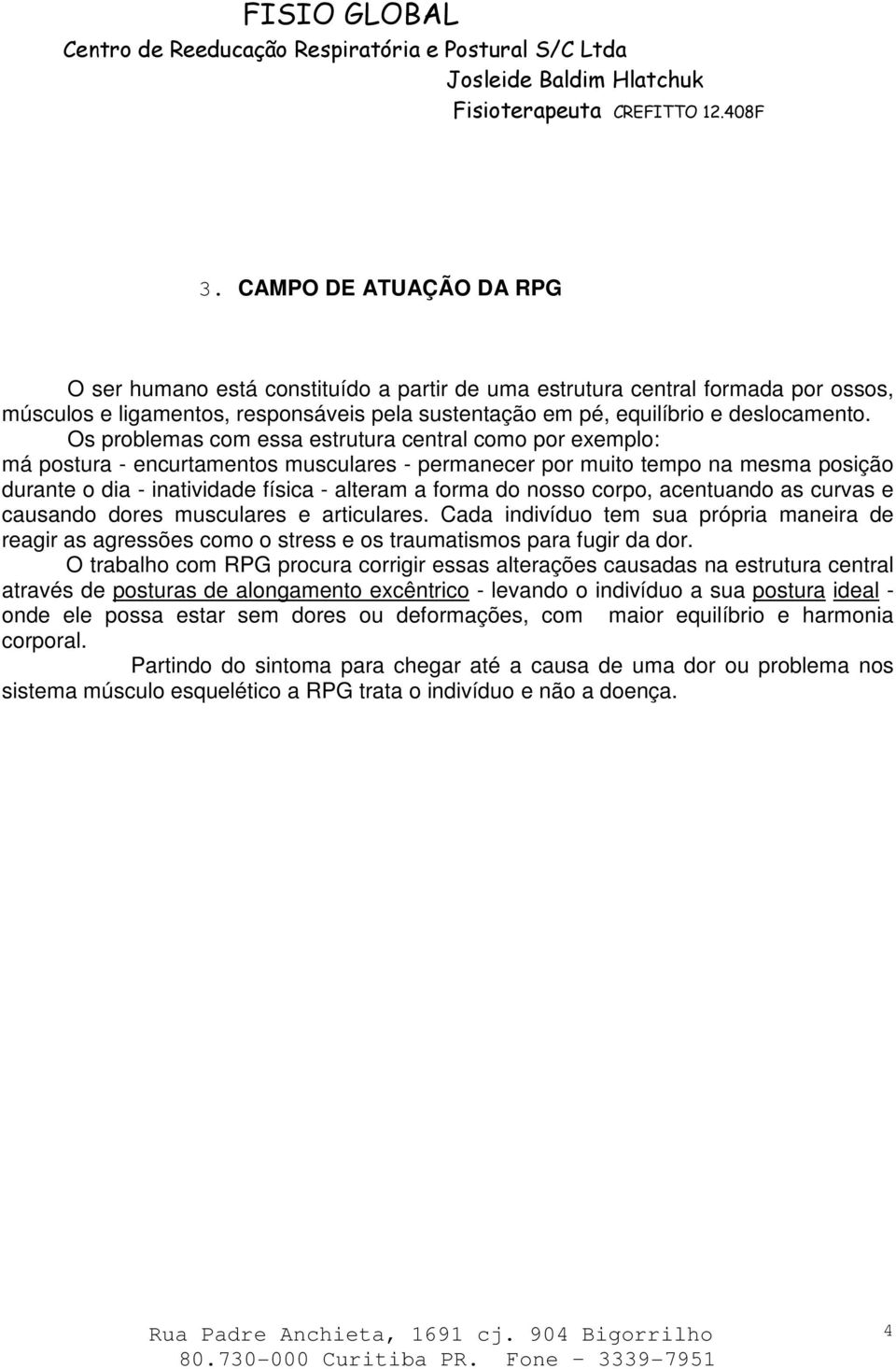 nosso corpo, acentuando as curvas e causando dores musculares e articulares. Cada indivíduo tem sua própria maneira de reagir as agressões como o stress e os traumatismos para fugir da dor.