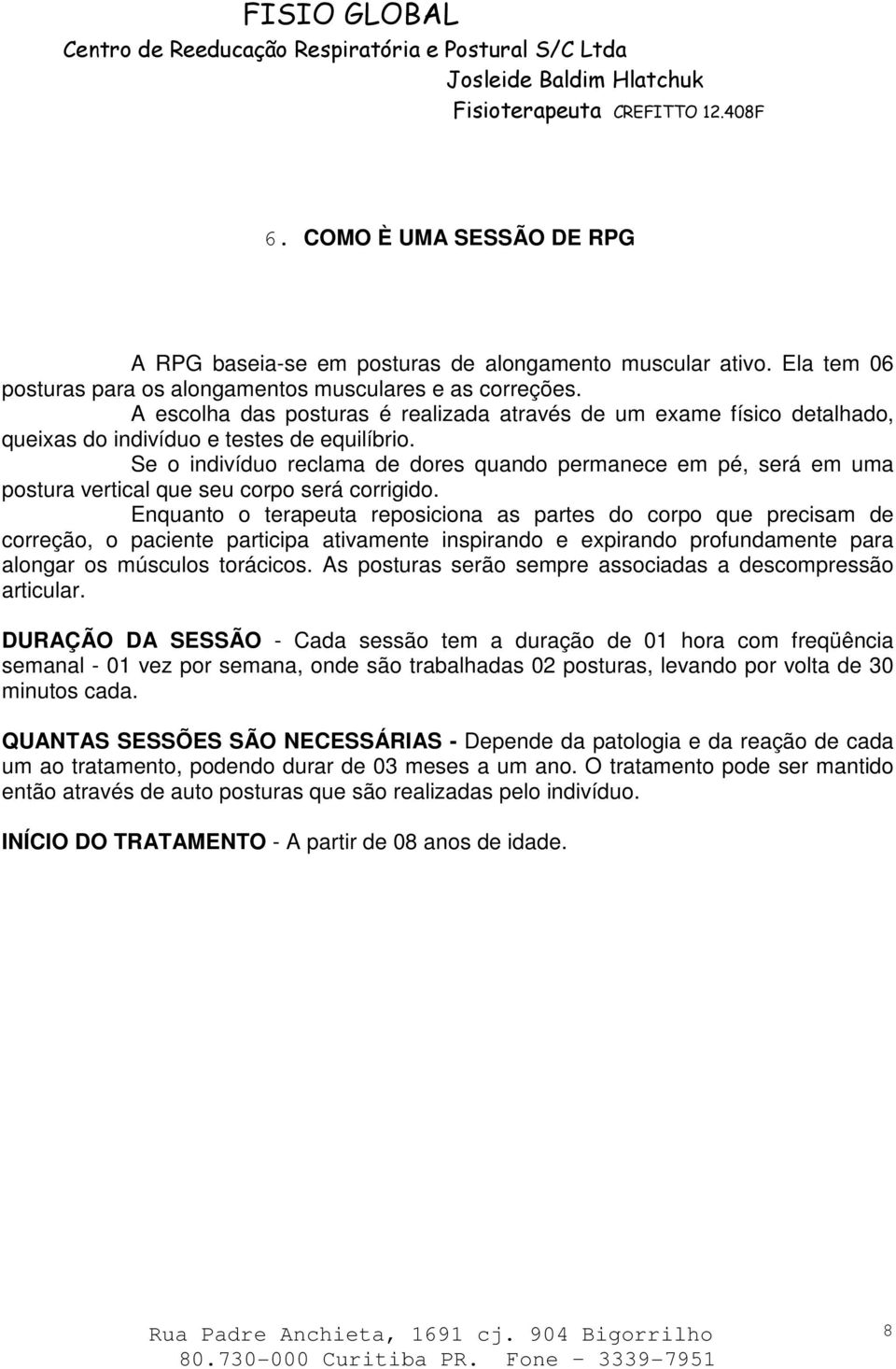 Se o indivíduo reclama de dores quando permanece em pé, será em uma postura vertical que seu corpo será corrigido.