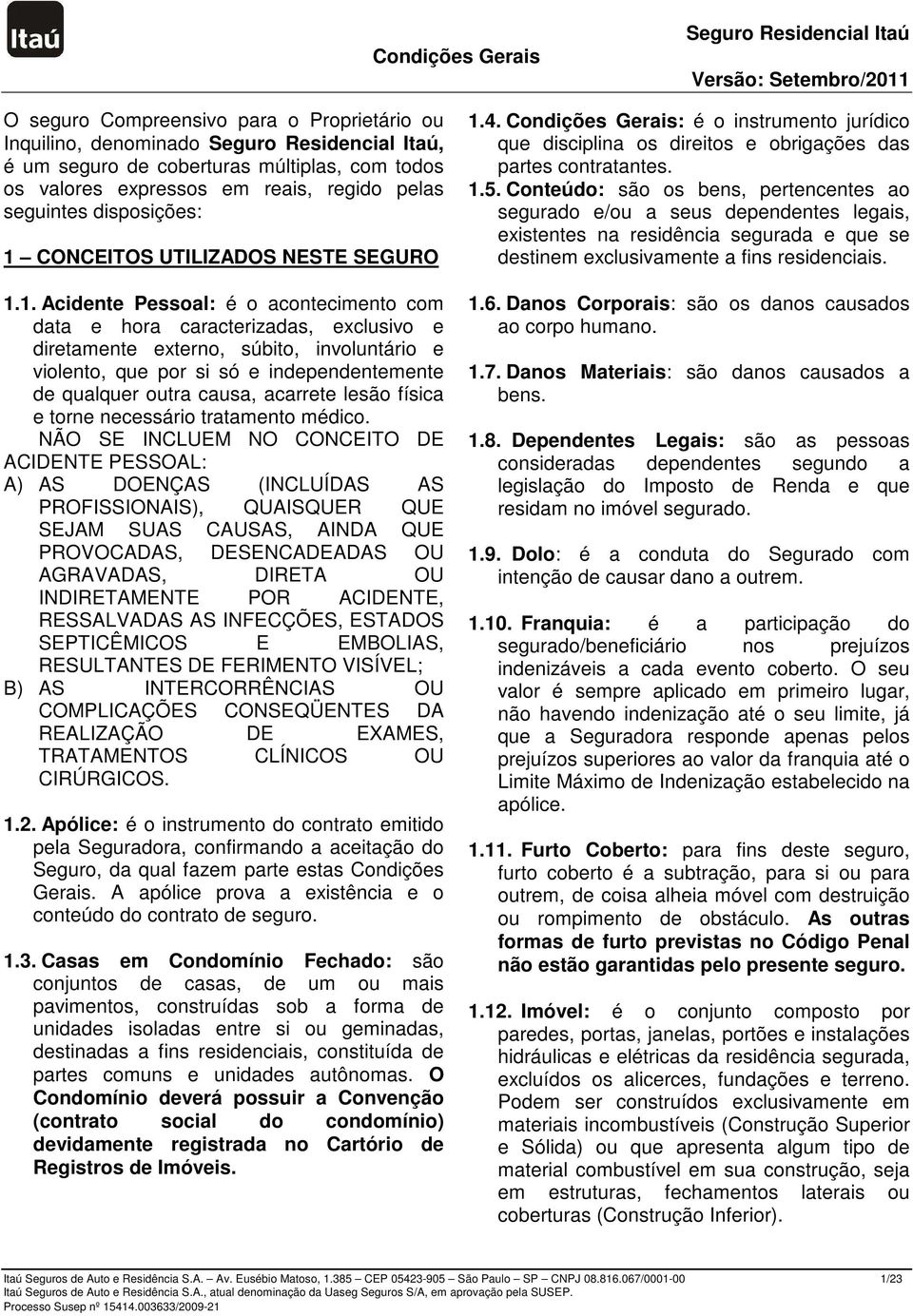 1. Acidente Pessoal: é o acontecimento com data e hora caracterizadas, exclusivo e diretamente externo, súbito, involuntário e violento, que por si só e independentemente de qualquer outra causa,