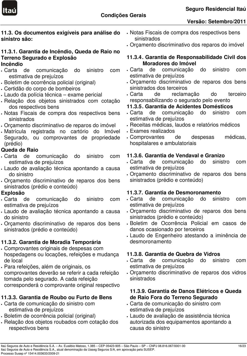 discriminativo de reparos do imóvel Matrícula registrada no cartório do Imóvel Segurado, ou comprovantes de propriedade (prédio) Queda de Raio Laudo de avaliação técnica apontando a causa do sinistro