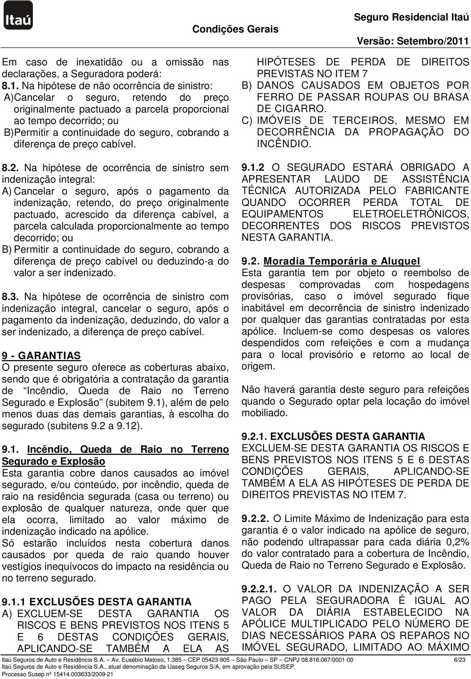 diferença de preço cabível. HIPÓTESES DE PERDA DE DIREITOS PREVISTAS NO ITEM 7 B) DANOS CAUSADOS EM OBJETOS POR FERRO DE PASSAR ROUPAS OU BRASA DE CIGARRO.