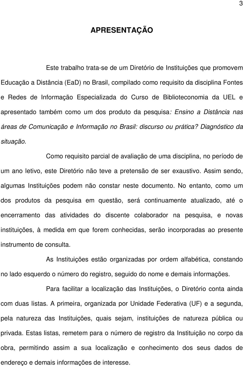 Diagnóstico da situação. Como requisito parcial de avaliação de uma disciplina, no período de um ano letivo, este Diretório não teve a pretensão de ser exaustivo.