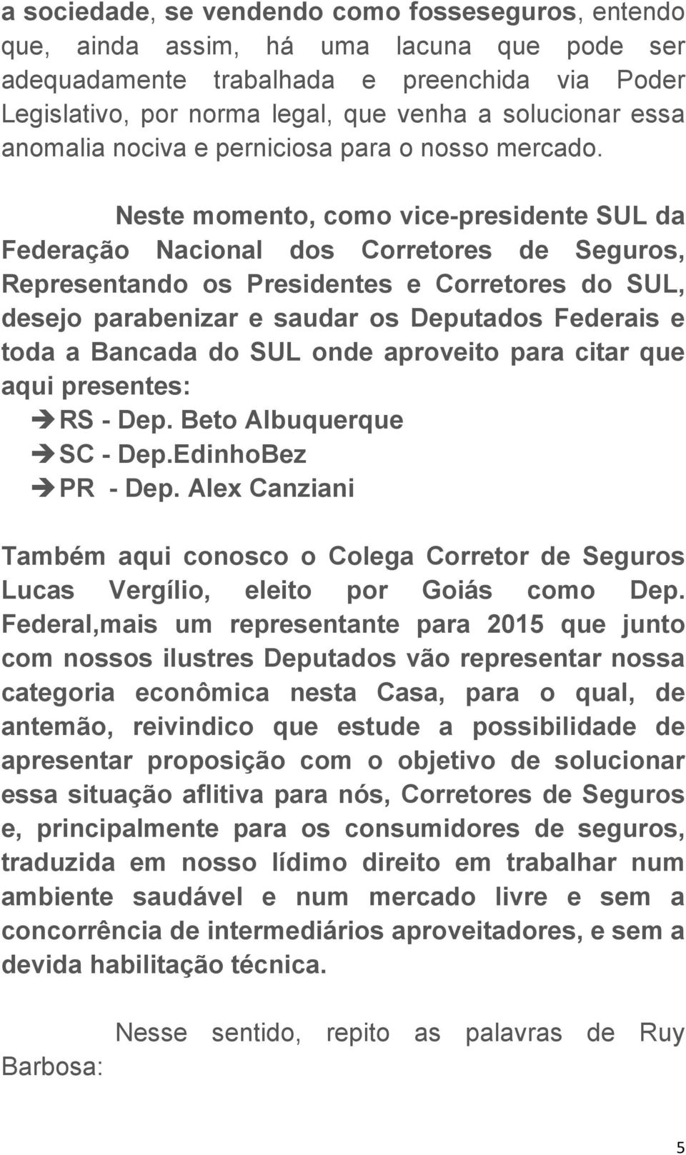 Neste momento, como vice-presidente SUL da Federação Nacional dos Corretores de Seguros, Representando os Presidentes e Corretores do SUL, desejo parabenizar e saudar os Deputados Federais e toda a