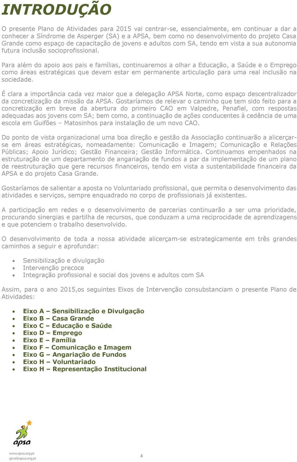 Para além do apoio aos pais e famílias, continuaremos a olhar a Educação, a Saúde e o Emprego como áreas estratégicas que devem estar em permanente articulação para uma real inclusão na sociedade.