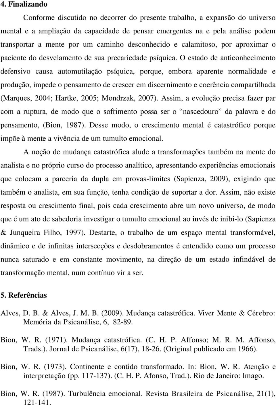 O estado de anticonhecimento defensivo causa automutilação psíquica, porque, embora aparente normalidade e produção, impede o pensamento de crescer em discernimento e coerência compartilhada